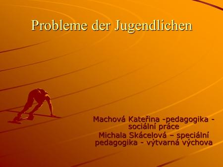 Probleme der Jugendlichen Machová Kateřina -pedagogika - sociální práce Michala Skácelová – speciální pedagogika - výtvarná výchova.