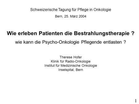 Schweizerische Tagung für Pflege in Onkologie Bern, 25. März 2004 Wie erleben Patienten die Bestrahlungstherapie ? wie kann die Psycho-Onkologie Pflegende.