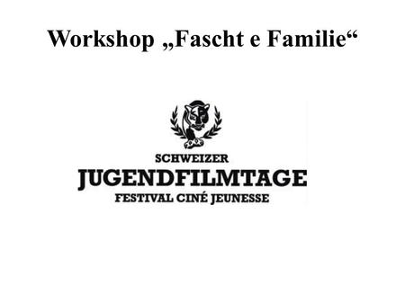 Workshop Fascht e Familie. Wir Schweizer Jugendfilmtage (SJFT) Kategorie B Das Workshopthema Fascht e Familie.