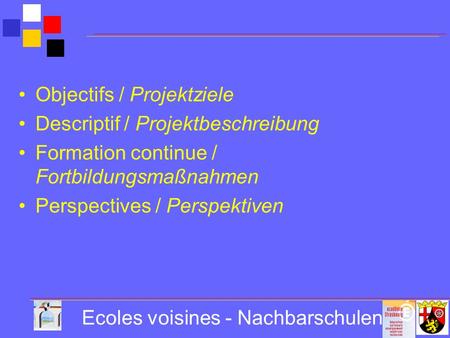 Ecoles voisines - Nachbarschulen Objectifs / Projektziele Descriptif / Projektbeschreibung Formation continue / Fortbildungsmaßnahmen Perspectives / Perspektiven.
