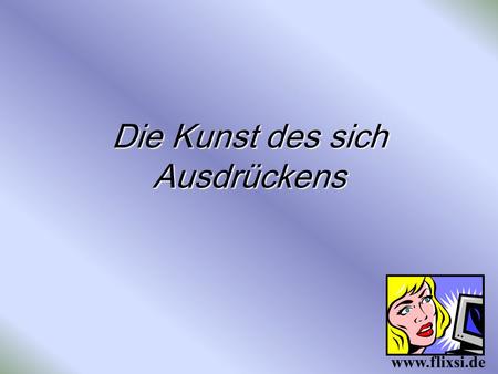 Die Kunst des sich Ausdrückens www.flixsi.de. Gestatten Sie, dass ich Polysaccharide auf Ihre Ventralseite transferiere? (Darf ich Ihnen ins Gesicht spucken?)