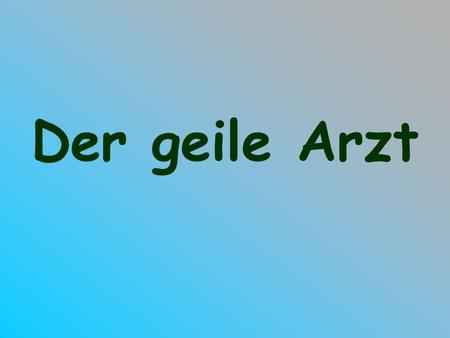 Der geile Arzt.