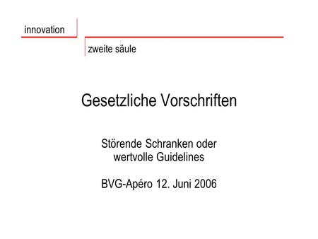 Gesetzliche Vorschriften Störende Schranken oder wertvolle Guidelines BVG-Apéro 12. Juni 2006 innovation zweite säule.