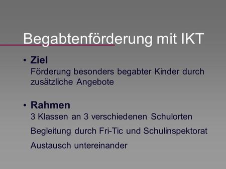 Ziel Förderung besonders begabter Kinder durch zusätzliche Angebote Begabtenförderung mit IKT Rahmen 3 Klassen an 3 verschiedenen Schulorten Begleitung.