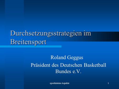 Sportinterne Aspekte1 Durchsetzungsstrategien im Breitensport Roland Geggus Präsident des Deutschen Basketball Bundes e.V.