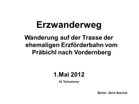 Erzwanderweg Wanderung auf der Trasse der ehemaligen Erzförderbahn vom Präbichl nach Vordernberg Mai 2012 36 Teilnehmer Bilder: Gerd Stachel.