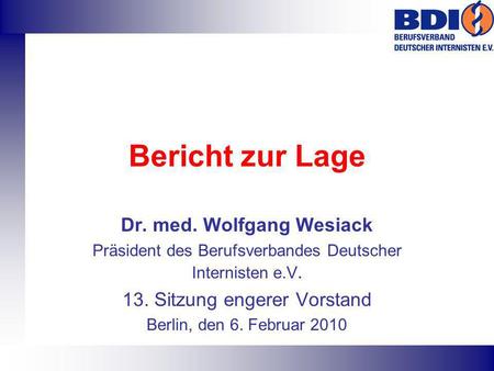 Bericht zur Lage Dr. med. Wolfgang Wesiack Präsident des Berufsverbandes Deutscher Internisten e.V. 13. Sitzung engerer Vorstand Berlin, den 6. Februar.