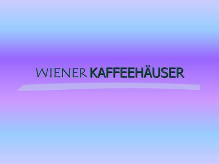 WIENER KAFFEEHÄUSER ÜBERBLICK Die Wiener Kaffeehäuser sind: - seit Jahrhunderten in Wien - ein Treffpunkt zum Plausch - eine Oase der Erholung Sie haben: