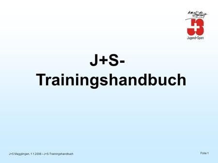 J+S Magglingen, 1.1.2006 – J+S-Trainingshandbuch Folie 1 J+S- Trainingshandbuch.
