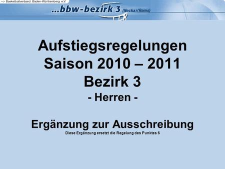 Aufstiegsregelungen Saison 2010 – 2011 Bezirk 3 - Herren - Ergänzung zur Ausschreibung Diese Ergänzung ersetzt die Regelung des Punktes 6.
