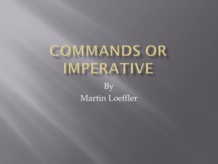 By Martin Loeffler. 1. Du command Stop!, Halte an!, Komm!, Geh! 2. Ihr command Stopt!, Haltet an!, Kommt!, Geht! 3. Wir command Wir stoppen!, Wir halten.