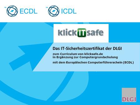 Placeholder for licensee logo Das IT-Sicherheitszertifikat der DLGI zum Curriculum von klicksafe.de in Ergänzung zur Computergrundschulung mit dem Europäischen.