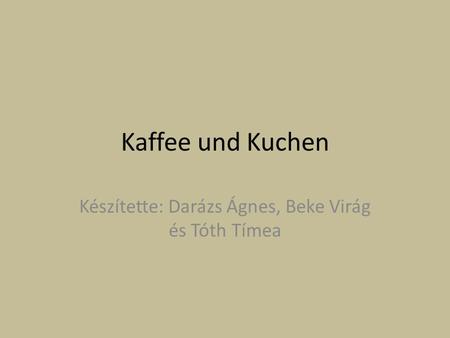 Kaffee und Kuchen Készítette: Darázs Ágnes, Beke Virág és Tóth Tímea.