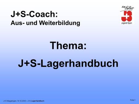 J+S Magglingen, 10.12.2003 – J+S-Lagerhandbuch Folie 1 J+S-Coach: Aus- und Weiterbildung Thema: J+S-Lagerhandbuch.