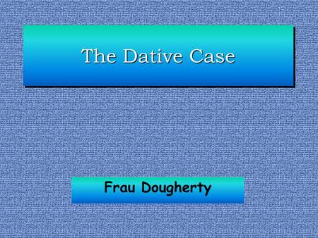 The Dative Case Frau Dougherty.