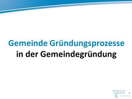 1 Gemeinde Gründungsprozesse in der Gemeindegründung ANDREAS FAST, WARENDORF.