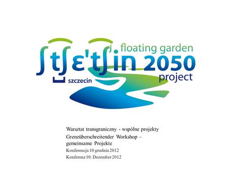 Warsztat transgraniczny - wspólne projekty Grenzüberschreitender Workshop – gemeinsame Projekte Konferencja 10 grudnia 2012 Konferenz 10. Dezember 2012.