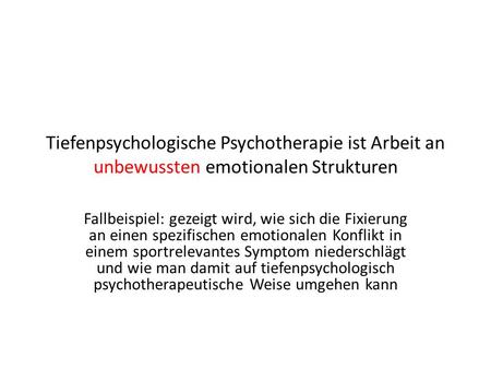 Tiefenpsychologische Psychotherapie ist Arbeit an unbewussten emotionalen Strukturen Fallbeispiel: gezeigt wird, wie sich die Fixierung an einen spezifischen.
