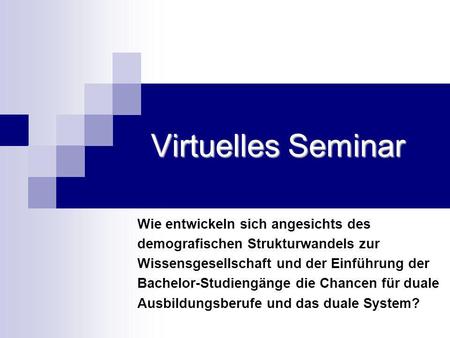 Virtuelles Seminar Wie entwickeln sich angesichts des demografischen Strukturwandels zur Wissensgesellschaft und der Einführung der Bachelor-Studiengänge.