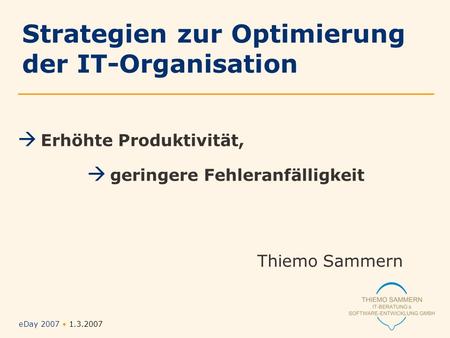 EDay 2007 1.3.2007 Folie Nr. 1/12 Erhöhte Produktivität, geringere Fehleranfälligkeit Thiemo Sammern Strategien zur Optimierung der IT-Organisation.