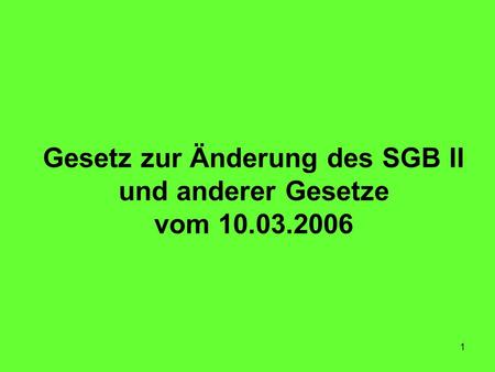 1 Gesetz zur Änderung des SGB II und anderer Gesetze vom 10.03.2006.