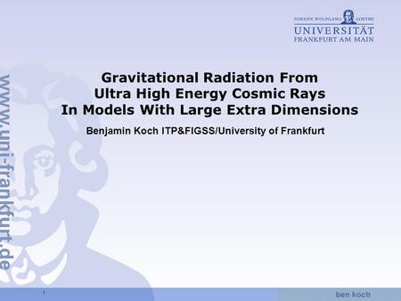 Hier wird Wissen Wirklichkeit 1 Gravitational Radiation From Ultra High Energy Cosmic Rays In Models With Large Extra Dimensions Benjamin Koch ITP&FIGSS/University.