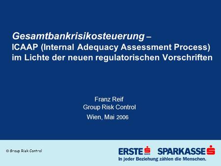 Gesamtbankrisikosteuerung – ICAAP (Internal Adequacy Assessment Process) im Lichte der neuen regulatorischen Vorschriften			 			 Franz Reif.