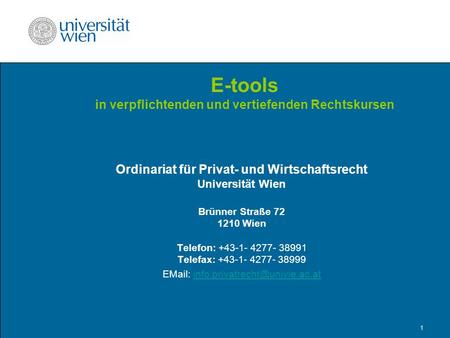1 Ordinariat für Privat- und Wirtschaftsrecht Universität Wien Brünner Straße 72 1210 Wien Telefon: +43-1- 4277- 38991 Telefax: +43-1- 4277- 38999 EMail: