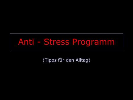 Anti - Stress Programm (Tipps für den Alltag).