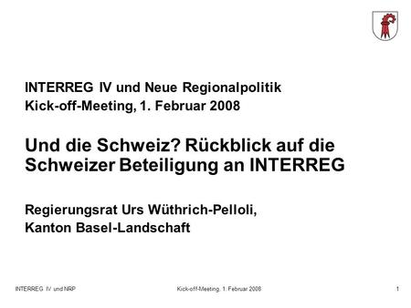 INTERREG IV und NRPKick-off-Meeting, 1. Februar 20081 INTERREG IV und Neue Regionalpolitik Kick-off-Meeting, 1. Februar 2008 Und die Schweiz? Rückblick.