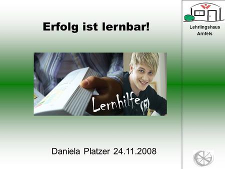 1 Lehrlingshaus Arnfels Erfolg ist lernbar! Daniela Platzer 24.11.2008.