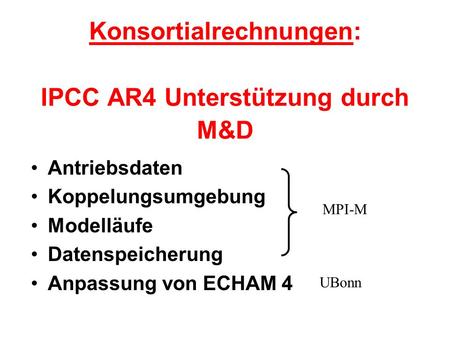 Konsortialrechnungen: IPCC AR4 Unterstützung durch M&D Antriebsdaten Koppelungsumgebung Modelläufe Datenspeicherung Anpassung von ECHAM 4 MPI-M UBonn.