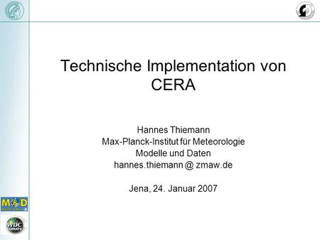 Technische Implementation von CERA Hannes Thiemann Max-Planck-Institut für Meteorologie Modelle und Daten zmaw.de Jena, 24. Januar 2007.