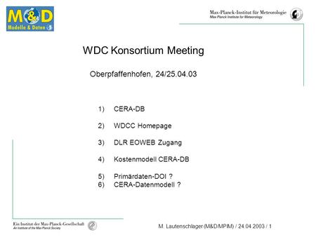 M. Lautenschlager (M&D/MPIM) / 24.04.2003 / 1 WDC Konsortium Meeting Oberpfaffenhofen, 24/25.04.03 1)CERA-DB 2)WDCC Homepage 3)DLR EOWEB Zugang 4)Kostenmodell.