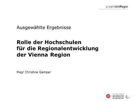ProjektUniRegio Ausgewählte Ergebnisse Rolle der Hochschulen für die Regionalentwicklung der Vienna Region Mag a Christine Gamper.
