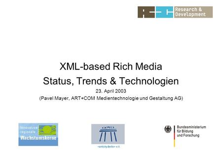 XML-based Rich Media Status, Trends & Technologien 23. April 2003 (Pavel Mayer, ART+COM Medientechnologie und Gestaltung AG)