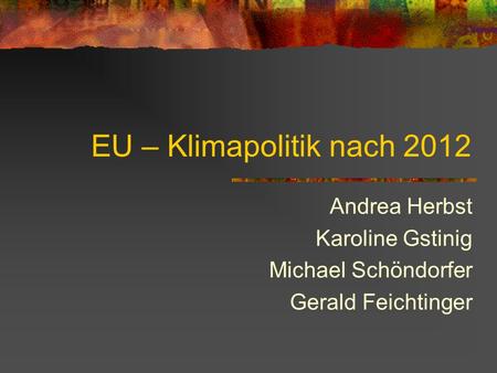 EU – Klimapolitik nach 2012 Andrea Herbst Karoline Gstinig Michael Schöndorfer Gerald Feichtinger.