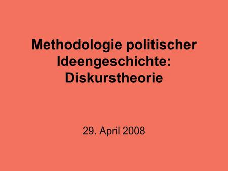 Methodologie politischer Ideengeschichte: Diskurstheorie 29. April 2008.