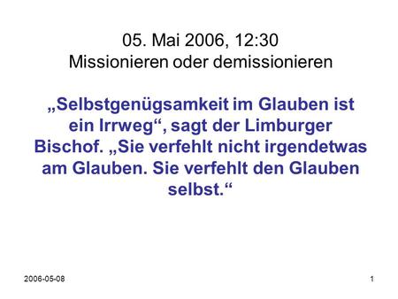 2006-05-081 05. Mai 2006, 12:30 Missionieren oder demissionieren Selbstgenügsamkeit im Glauben ist ein Irrweg, sagt der Limburger Bischof. Sie verfehlt.