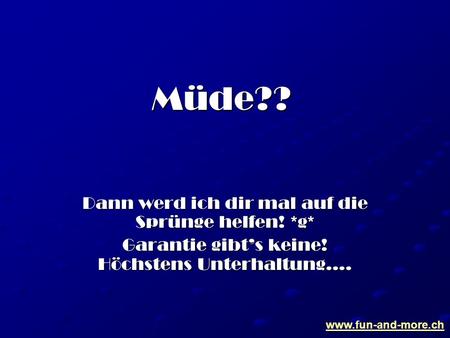 Müde?? Dann werd ich dir mal auf die Sprünge helfen! *g*