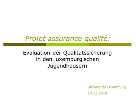 Projet assurance qualité: Evaluation der Qualitätssicherung in den luxemburgischen Jugendhäusern Universität Luxemburg 10.11.2010.