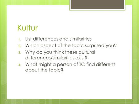Kultur 1. List differences and similarities 2. Which aspect of the topic surprised you? 3. Why do you think these cultural differences/similarities exist?