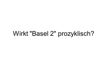 Wirkt Basel 2 prozyklisch?