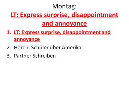 Montag: LT: Express surprise, disappointment and annoyance 1.LT: Express surprise, disappointment and annoyance 2.Hören: Schüler über Amerika 3.Partner.