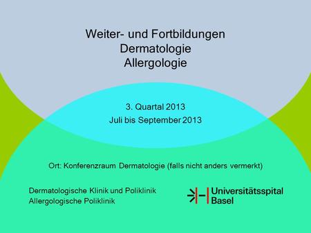 Weiter- und Fortbildungen Dermatologie Allergologie 3. Quartal 2013 Juli bis September 2013 Ort: Konferenzraum Dermatologie (falls nicht anders vermerkt)