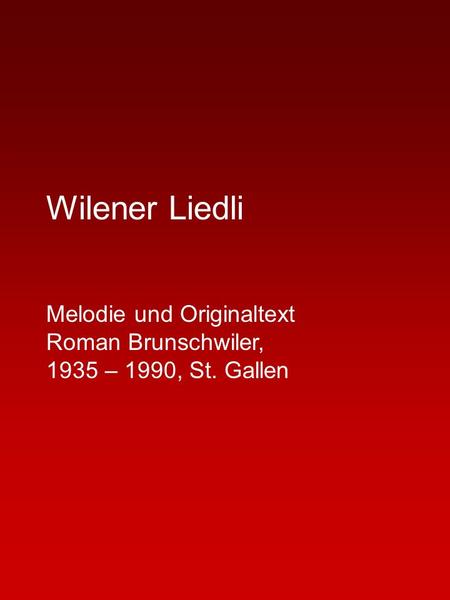 Wilener Liedli Melodie und Originaltext Roman Brunschwiler, 1935 – 1990, St. Gallen.