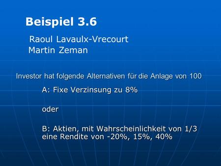 Investor hat folgende Alternativen für die Anlage von 100 A: Fixe Verzinsung zu 8% oder B: Aktien, mit Wahrscheinlichkeit von 1/3 eine Rendite von -20%,