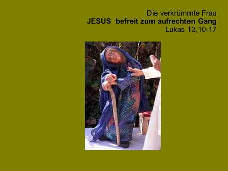 Die verkrümmte Frau JESUS befreit zum aufrechten Gang Lukas 13,10-17