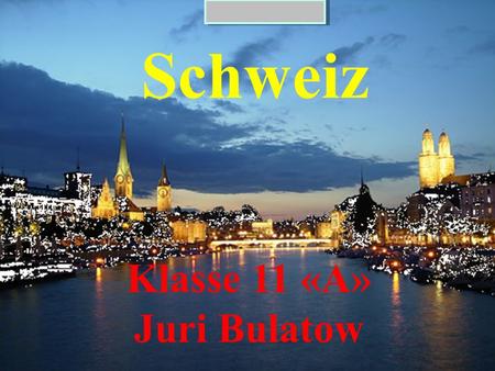 Schweiz Klasse 11 «А» Juri Bulatow. Wenn es eine Zone der Stabilität in der Welt, ist es Schweiz - ein Symbol von Prestige und Wohlstand, das Land mit.