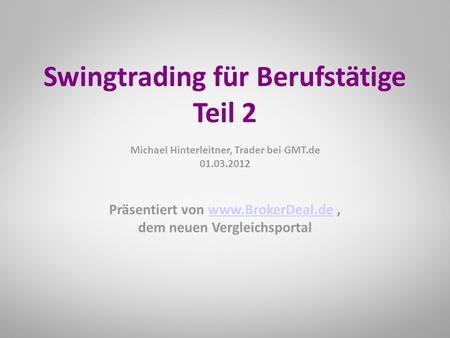 Präsentiert von www.BrokerDeal.de,www.BrokerDeal.de dem neuen Vergleichsportal Swingtrading für Berufstätige Teil 2 Michael Hinterleitner, Trader bei GMT.de.